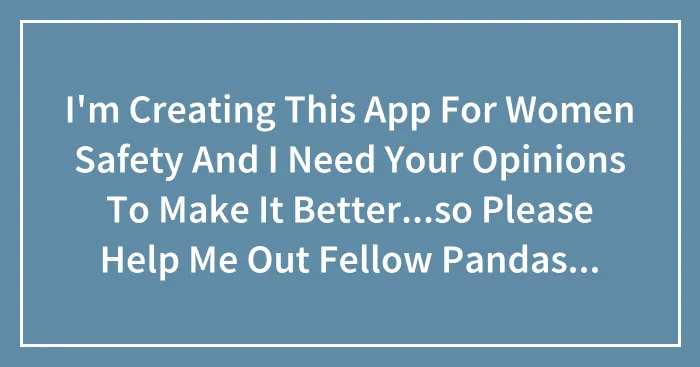 I'm Creating This App For Women Safety And I Need Your Opinions To Make It Better...so Please Help Me Out Fellow Pandas...