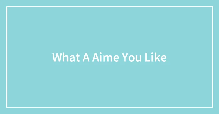 What A Aime You Like