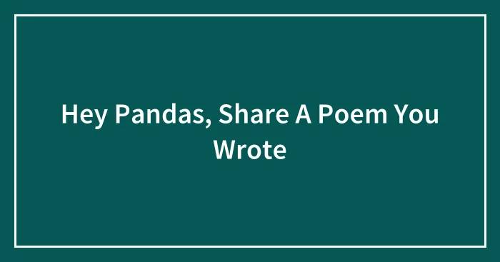 Hey Pandas, Share A Poem You Wrote (Closed)