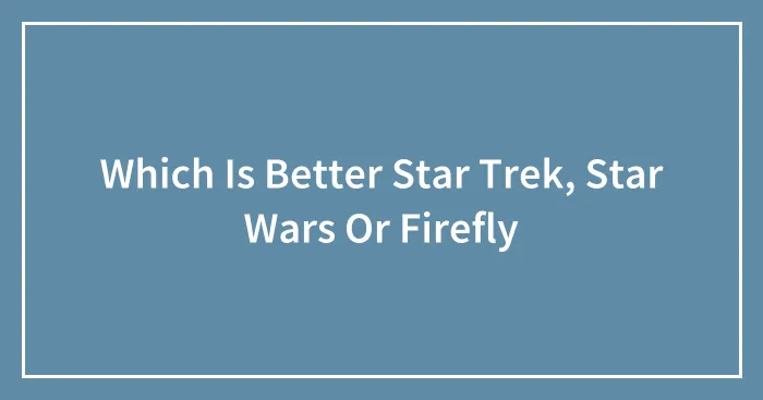 Which Is Better Star Trek, Star Wars Or Firefly