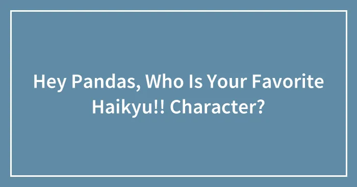 Hey Pandas, Who Is Your Favorite Haikyu!! Character?
