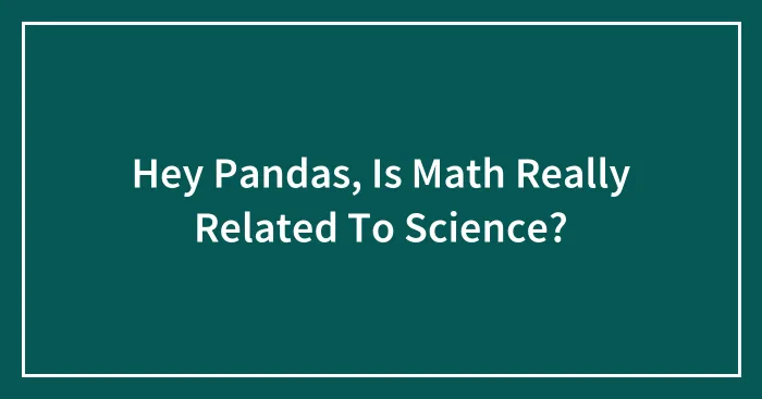Hey Pandas, Is Math Really Related To Science? (Closed)