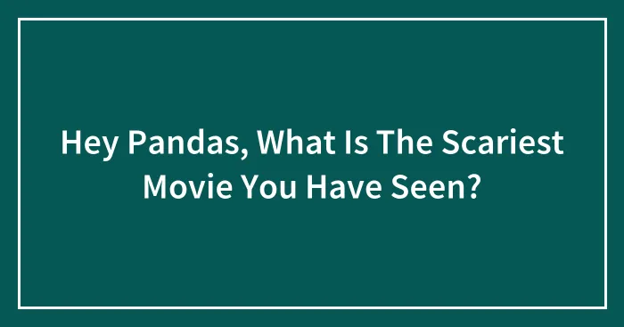 Hey Pandas, What Is The Scariest Movie You Have Seen? (Closed)