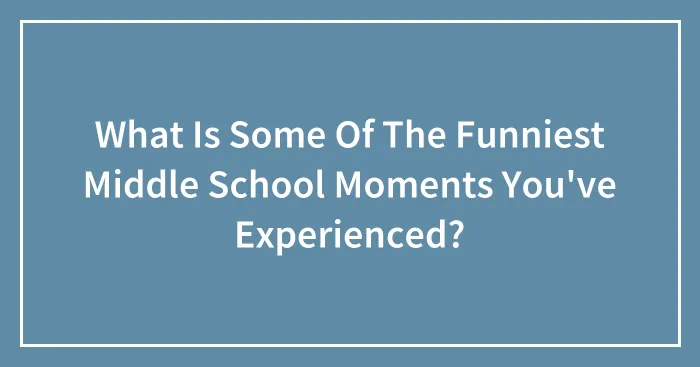 What Is Some Of The Funniest Middle School Moments You've Experienced?