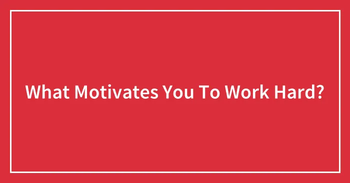 What Motivates You To Work Hard?
