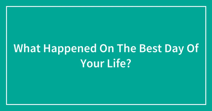 What Happened On The Best Day Of Your Life?
