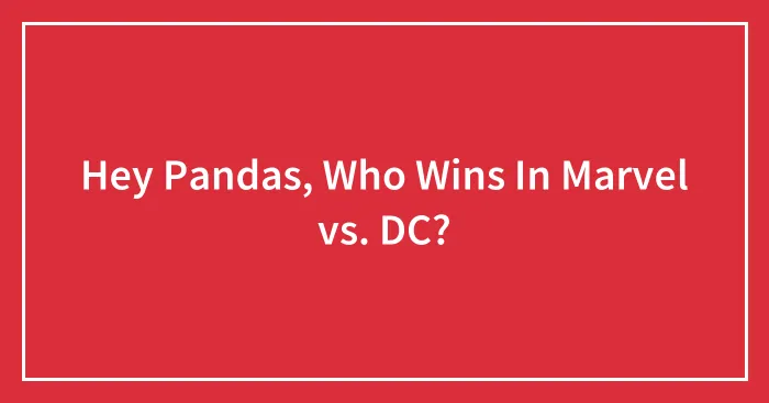 Hey Pandas, Who Wins In Marvel vs. DC? (Closed)