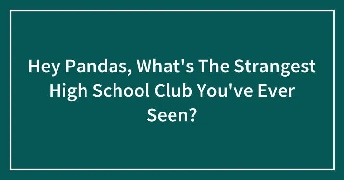 Hey Pandas, What's The Strangest High School Club You've Ever Seen? (Closed)