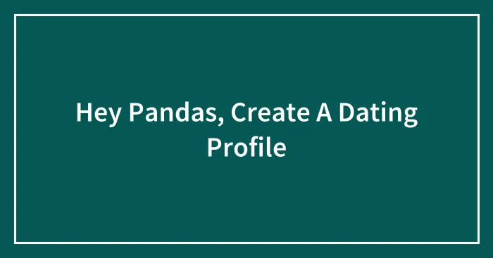 Hey Pandas, Create A Dating Profile (Closed)