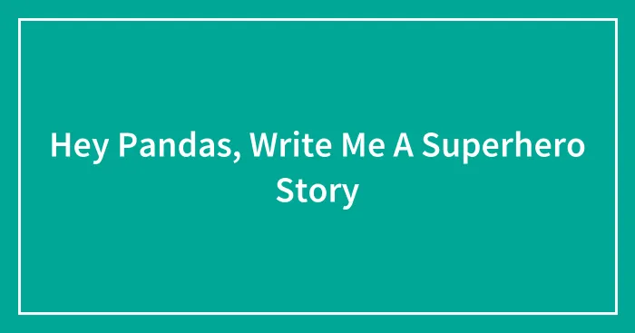 Hey Pandas, Write Me A Superhero Story (Closed)
