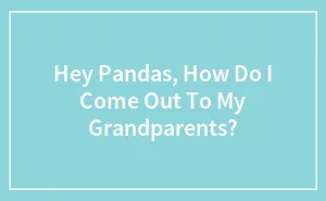 Hey Pandas, How Do I Come Out To My Grandparents?