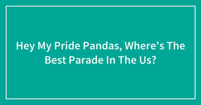 Hey My Pride Pandas, Where's The Best Parade In The Us?