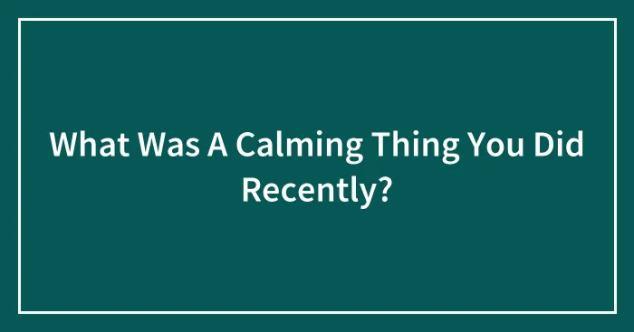 What Was A Calming Thing You Did Recently?