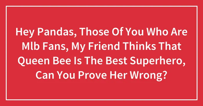 Hey Pandas, Those Of You Who Are Mlb Fans, My Friend Thinks That Queen Bee Is The Best Superhero, Can You Prove Her Wrong?