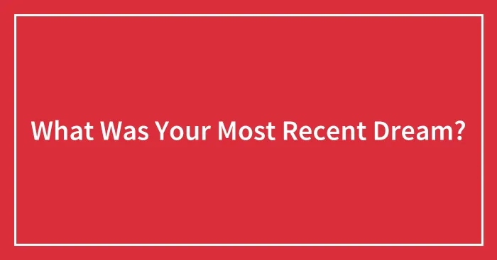 What Was Your Most Recent Dream?