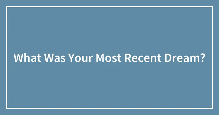 What Was Your Most Recent Dream?