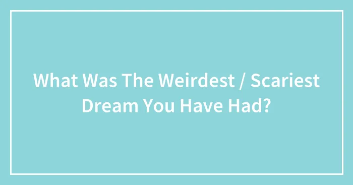 What Was The Weirdest / Scariest Dream You Have Had?