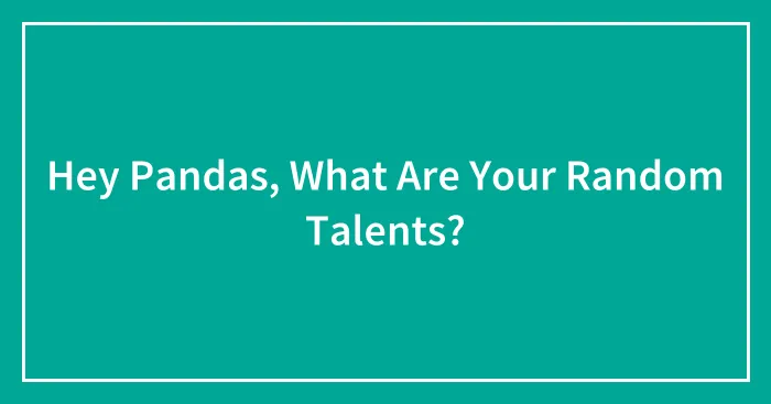 Hey Pandas, What Are Your Random Talents?