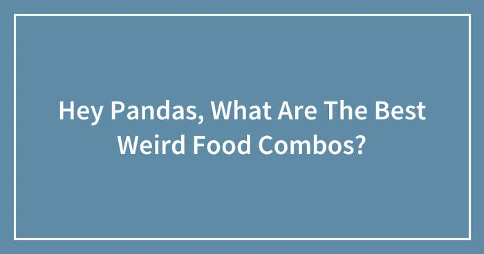 Hey Pandas, What Are The Best Weird Food Combos? (Closed)