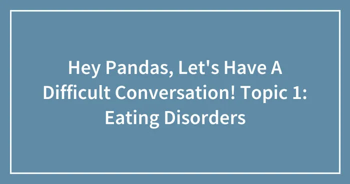 Hey Pandas, Let's Have A Difficult Conversation! Topic 1: Eating Disorders (Closed)