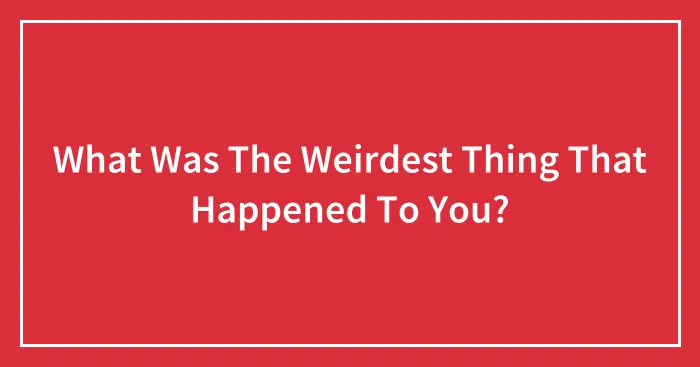 What Was The Weirdest Thing That Happened To You?