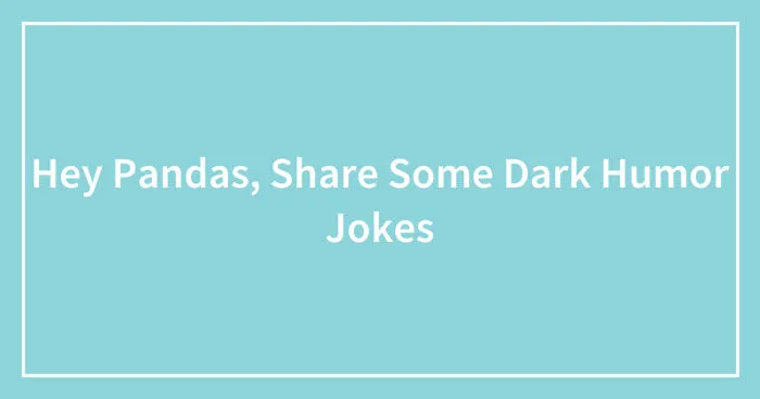 Hey Pandas, Share Some Dark Humor Jokes (Closed)
