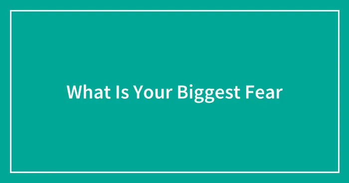 What Is Your Biggest Fear