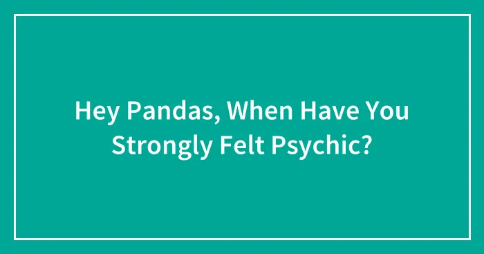 Hey Pandas, When Have You Strongly Felt Psychic? (Closed)