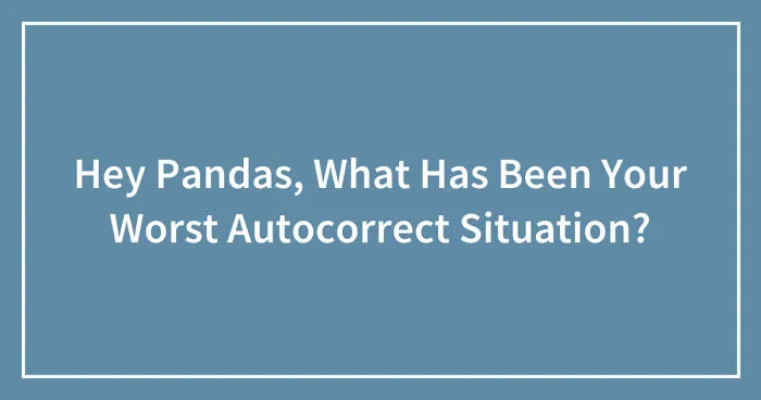 Hey Pandas, What Has Been Your Worst Autocorrect Situation? (Closed)