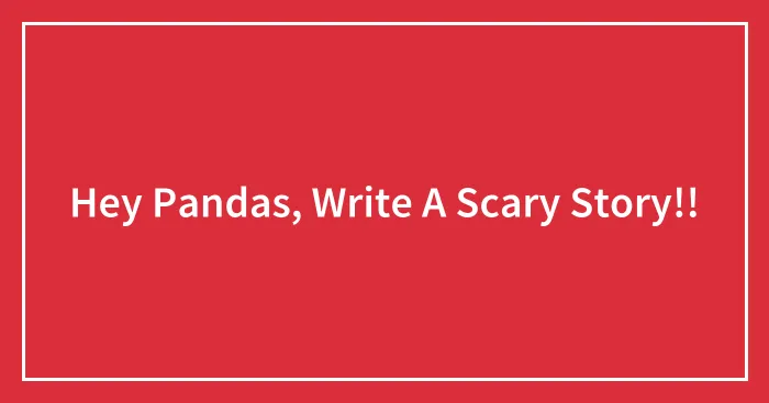 Hey Pandas, Write A Scary Story!!