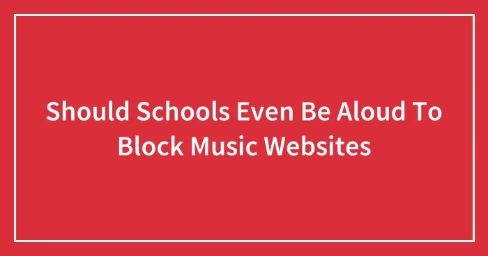 Should Schools Even Be Aloud To Block Music Websites