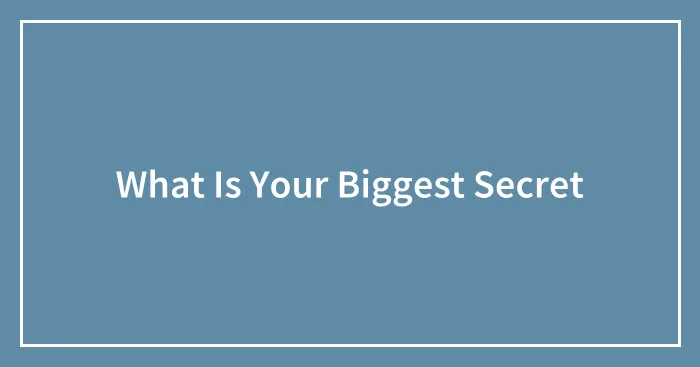 What Is Your Biggest Secret