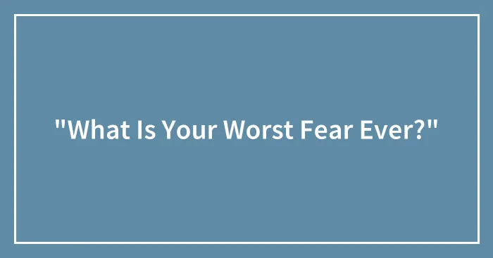 "What Is Your Worst Fear Ever?"