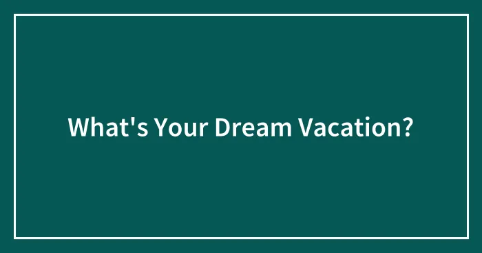 What's Your Dream Vacation?