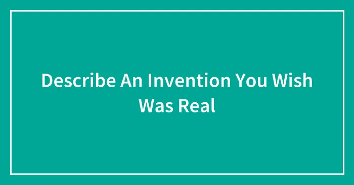 Describe An Invention You Wish Was Real