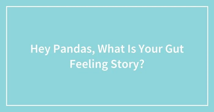 Hey Pandas, What Is Your Gut Feeling Story? (Closed)