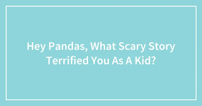 Hey Pandas, What Scary Story Terrified You As A Kid? (Closed)