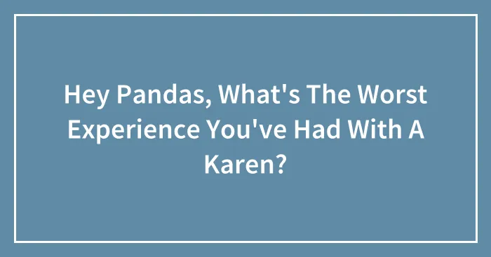 Hey Pandas, What's The Worst Experience You've Had With A Karen?