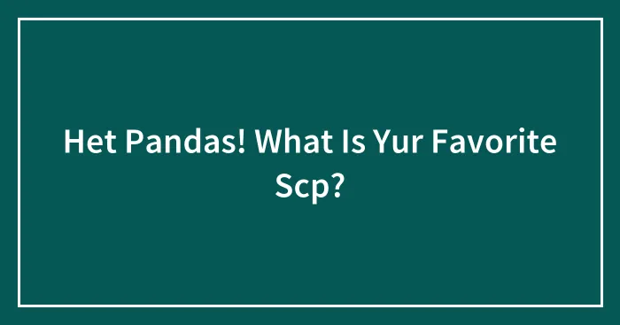 Het Pandas! What Is Yur Favorite Scp?