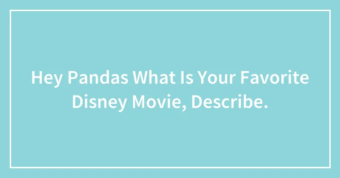 Hey Pandas What Is Your Favorite Disney Movie, Describe.