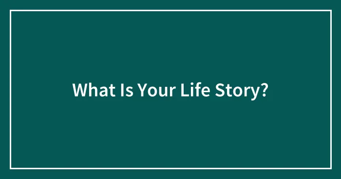 What Is Your Life Story?