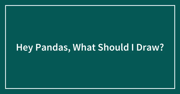 Hey Pandas, What Should I Draw?