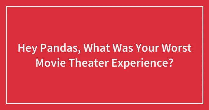 Hey Pandas, What Was Your Worst Movie Theater Experience? (Closed)