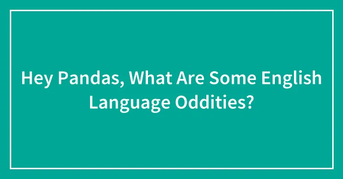 Hey Pandas, What Are Some English Language Oddities? (Closed)