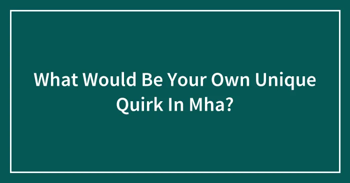 What Would Be Your Own Unique Quirk In Mha?