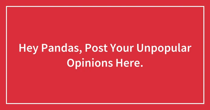 Hey Pandas, Post Your Unpopular Opinions Here.