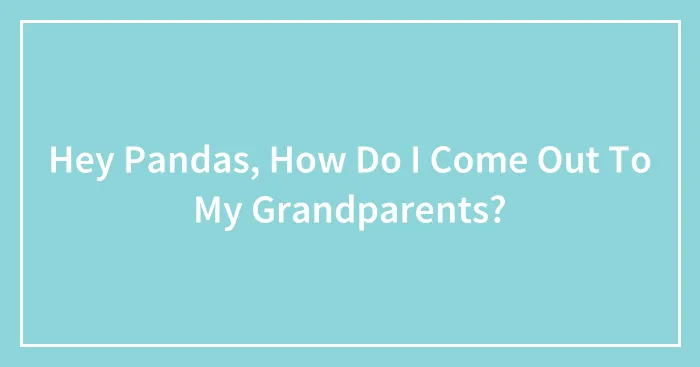 Hey Pandas, How Do I Come Out To My Grandparents?