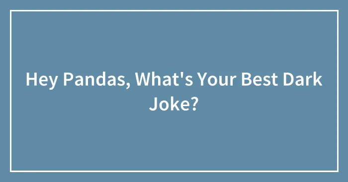Hey Pandas, What's Your Best Dark Joke?