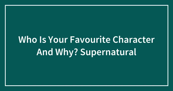 Who Is Your Favourite Character And Why? Supernatural