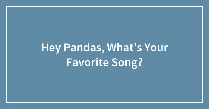 Hey Pandas, What’s Your Favorite Song?
